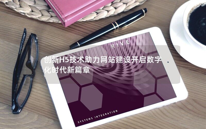 创新H5技术助力网站建设开启数字化时代新篇章